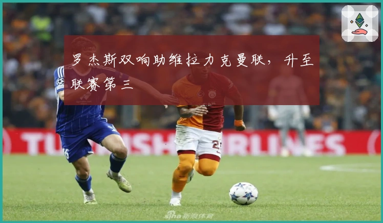 罗杰斯双响助维拉力克曼联，升至联赛第三