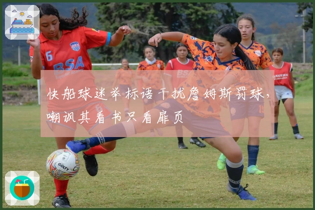 快船球迷举标语干扰詹姆斯罚球，嘲讽其看书只看扉页