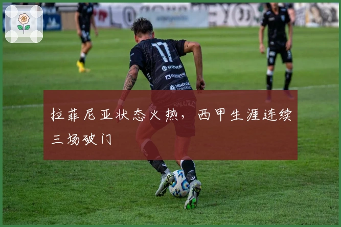 拉菲尼亚状态火热，西甲生涯连续三场破门