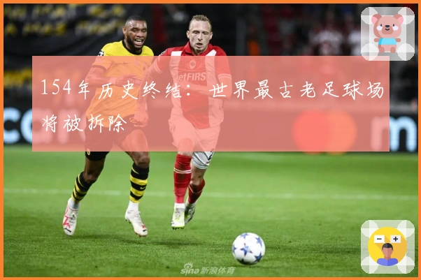 154年历史终结：世界最古老足球场将被拆除